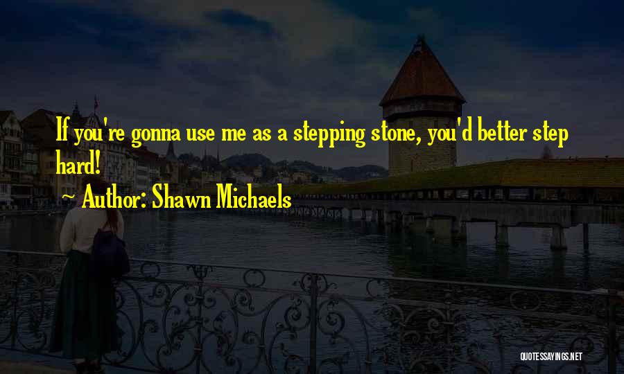 Shawn Michaels Quotes: If You're Gonna Use Me As A Stepping Stone, You'd Better Step Hard!