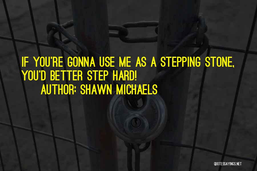 Shawn Michaels Quotes: If You're Gonna Use Me As A Stepping Stone, You'd Better Step Hard!
