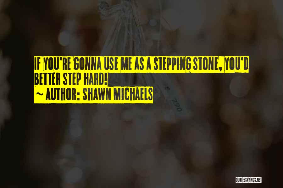 Shawn Michaels Quotes: If You're Gonna Use Me As A Stepping Stone, You'd Better Step Hard!