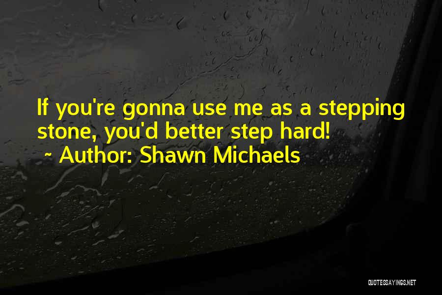 Shawn Michaels Quotes: If You're Gonna Use Me As A Stepping Stone, You'd Better Step Hard!