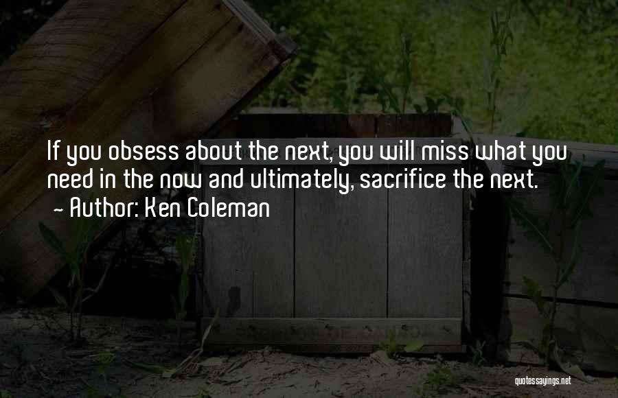 Ken Coleman Quotes: If You Obsess About The Next, You Will Miss What You Need In The Now And Ultimately, Sacrifice The Next.