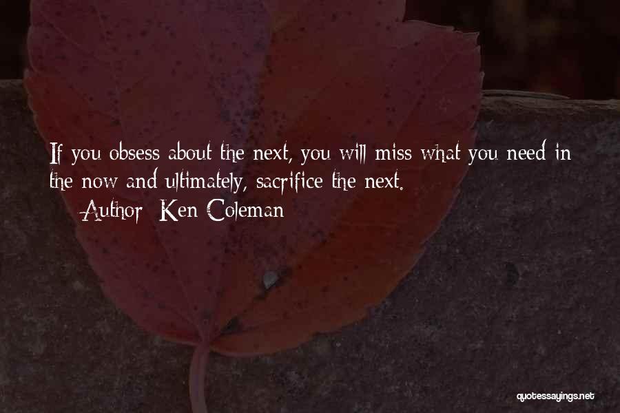 Ken Coleman Quotes: If You Obsess About The Next, You Will Miss What You Need In The Now And Ultimately, Sacrifice The Next.