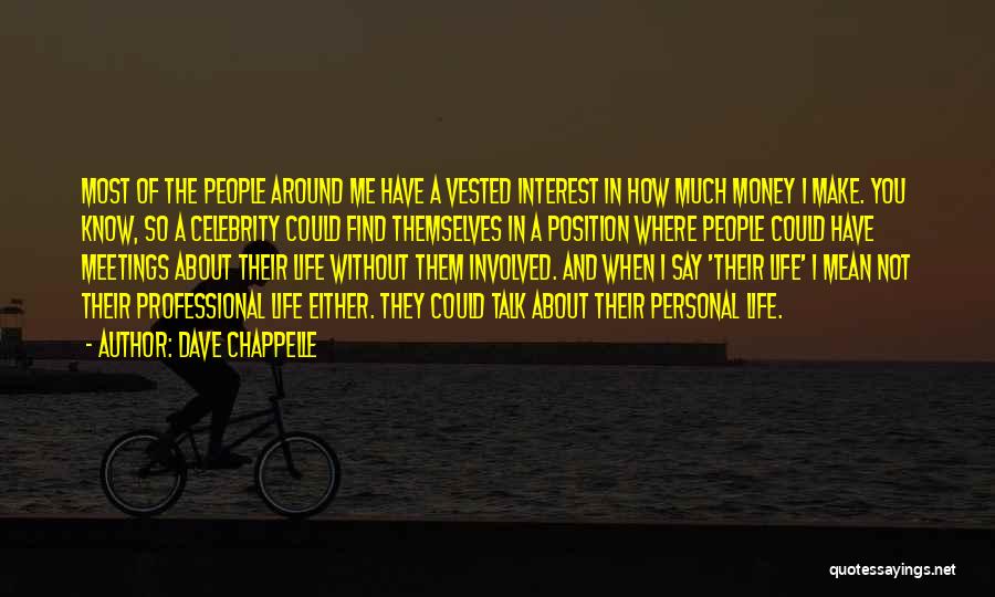 Dave Chappelle Quotes: Most Of The People Around Me Have A Vested Interest In How Much Money I Make. You Know, So A