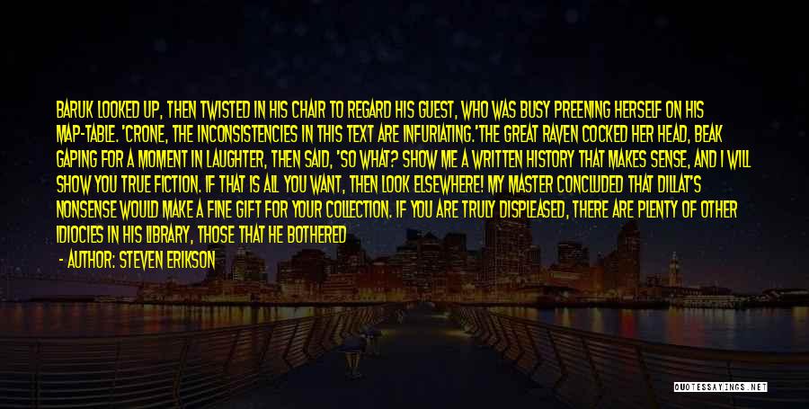 Steven Erikson Quotes: Baruk Looked Up, Then Twisted In His Chair To Regard His Guest, Who Was Busy Preening Herself On His Map-table.