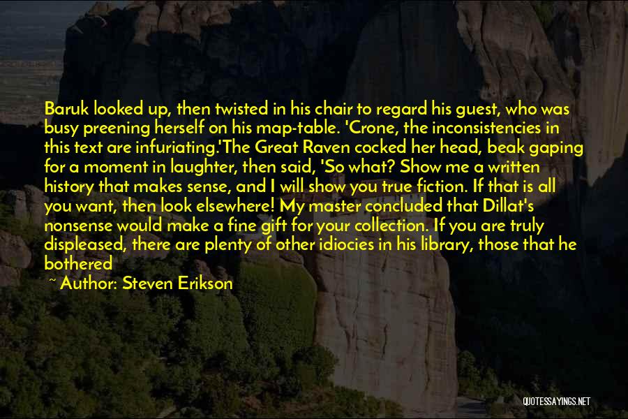 Steven Erikson Quotes: Baruk Looked Up, Then Twisted In His Chair To Regard His Guest, Who Was Busy Preening Herself On His Map-table.