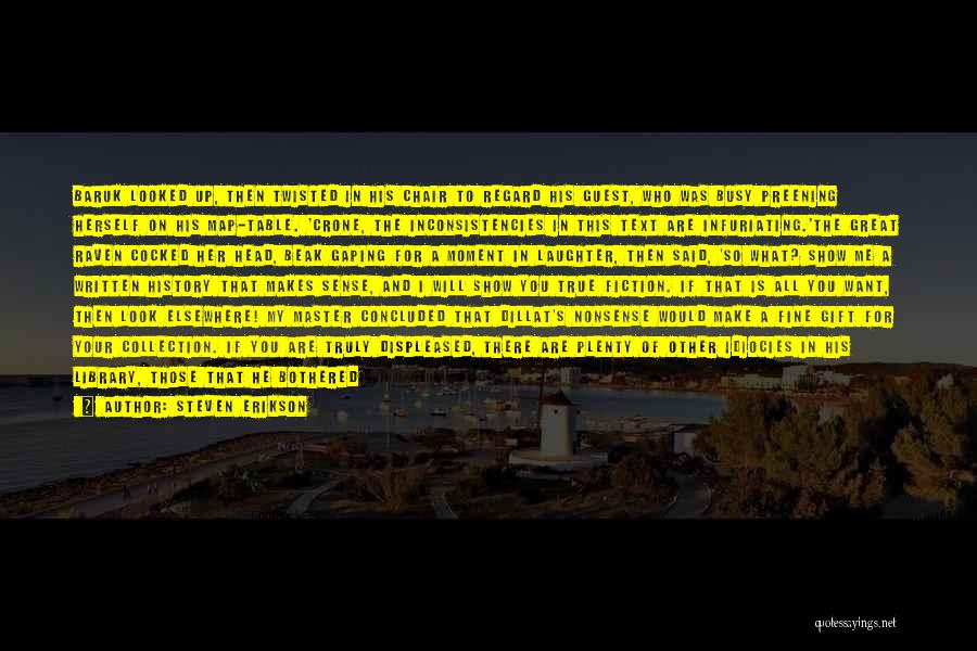 Steven Erikson Quotes: Baruk Looked Up, Then Twisted In His Chair To Regard His Guest, Who Was Busy Preening Herself On His Map-table.