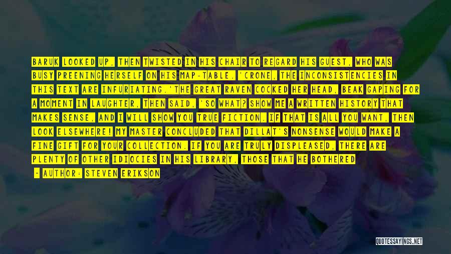 Steven Erikson Quotes: Baruk Looked Up, Then Twisted In His Chair To Regard His Guest, Who Was Busy Preening Herself On His Map-table.