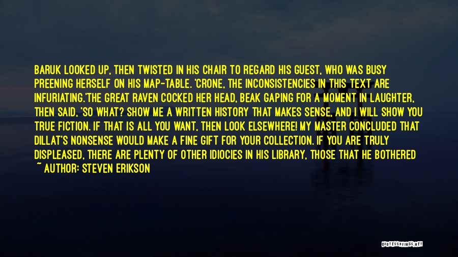 Steven Erikson Quotes: Baruk Looked Up, Then Twisted In His Chair To Regard His Guest, Who Was Busy Preening Herself On His Map-table.