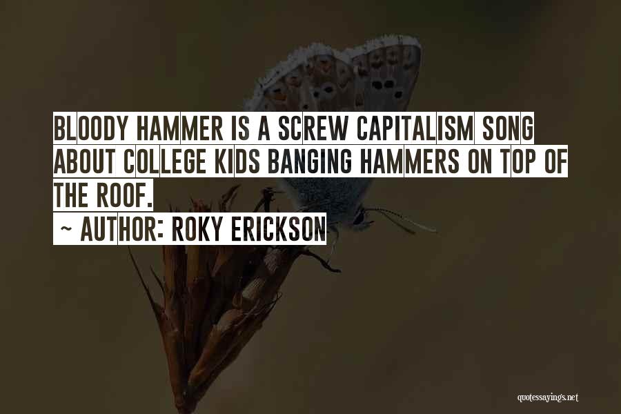 Roky Erickson Quotes: Bloody Hammer Is A Screw Capitalism Song About College Kids Banging Hammers On Top Of The Roof.