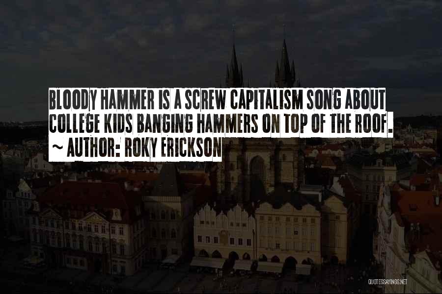 Roky Erickson Quotes: Bloody Hammer Is A Screw Capitalism Song About College Kids Banging Hammers On Top Of The Roof.