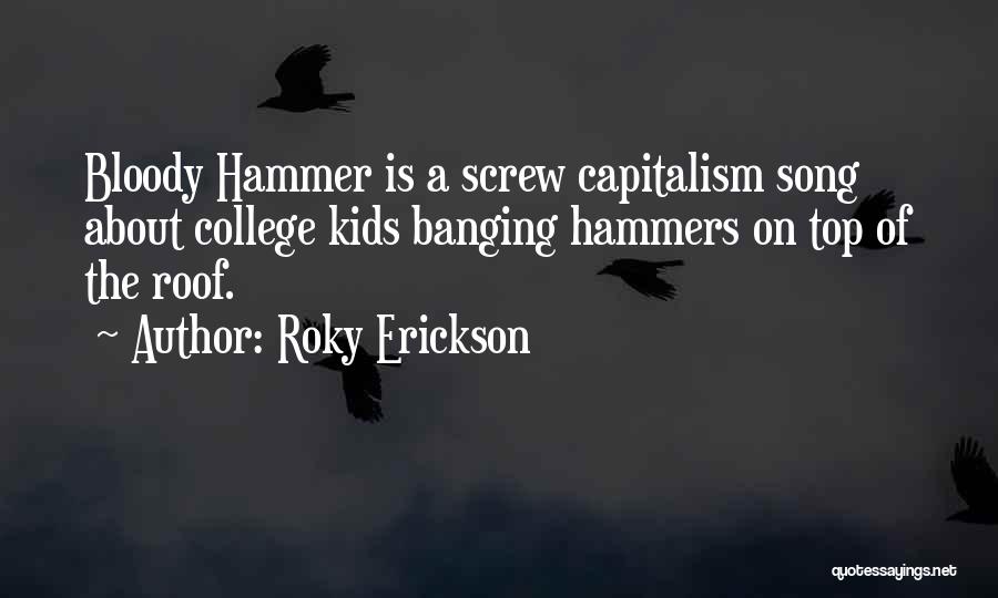Roky Erickson Quotes: Bloody Hammer Is A Screw Capitalism Song About College Kids Banging Hammers On Top Of The Roof.