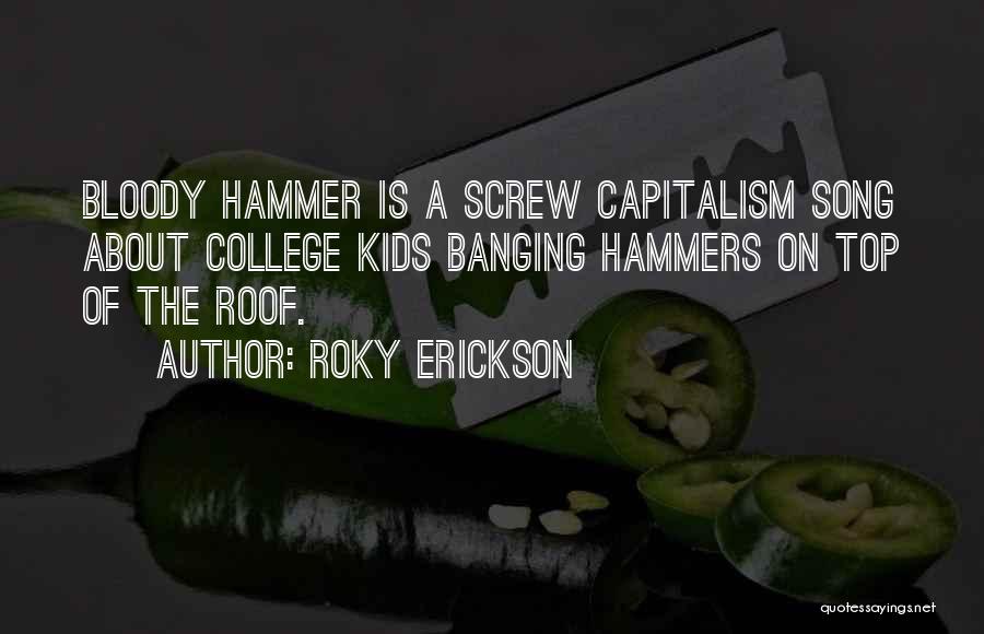 Roky Erickson Quotes: Bloody Hammer Is A Screw Capitalism Song About College Kids Banging Hammers On Top Of The Roof.