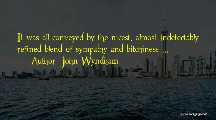 John Wyndham Quotes: It Was All Conveyed By The Nicest, Almost Indetectably Refined Blend Of Sympathy And Bitchiness ...