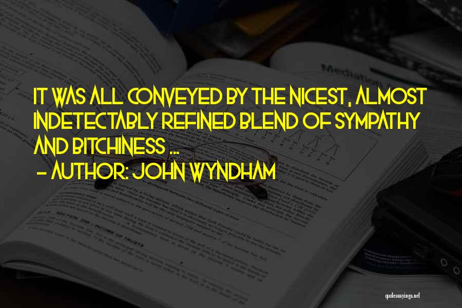 John Wyndham Quotes: It Was All Conveyed By The Nicest, Almost Indetectably Refined Blend Of Sympathy And Bitchiness ...