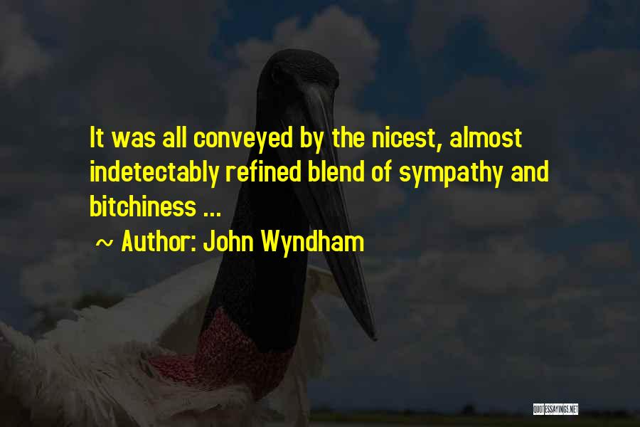 John Wyndham Quotes: It Was All Conveyed By The Nicest, Almost Indetectably Refined Blend Of Sympathy And Bitchiness ...