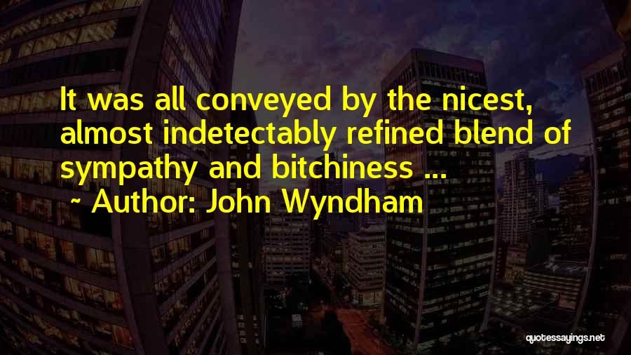 John Wyndham Quotes: It Was All Conveyed By The Nicest, Almost Indetectably Refined Blend Of Sympathy And Bitchiness ...