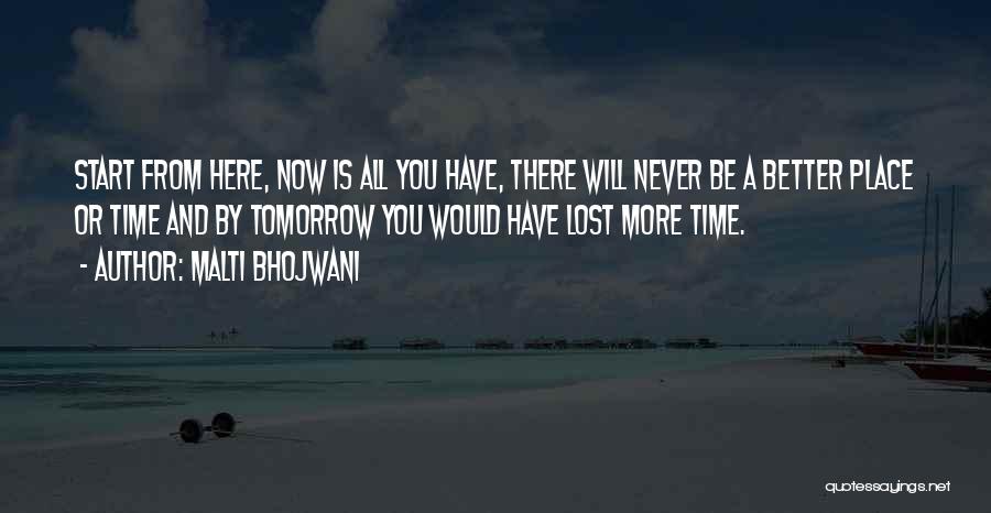 Malti Bhojwani Quotes: Start From Here, Now Is All You Have, There Will Never Be A Better Place Or Time And By Tomorrow