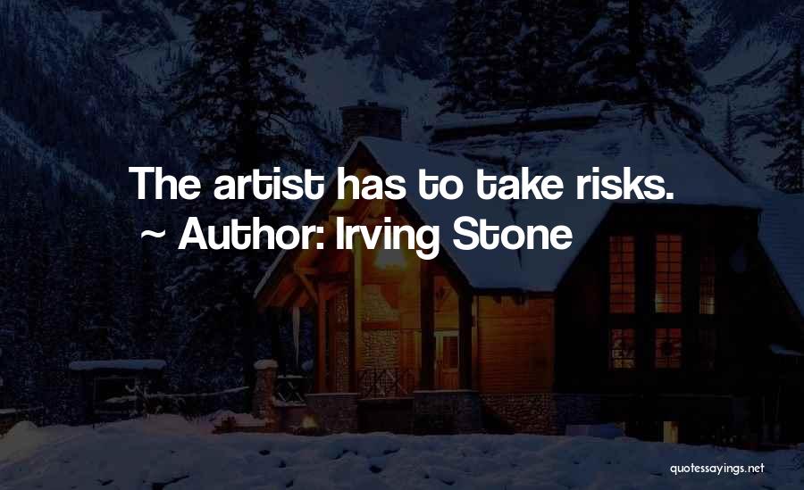 Irving Stone Quotes: The Artist Has To Take Risks.