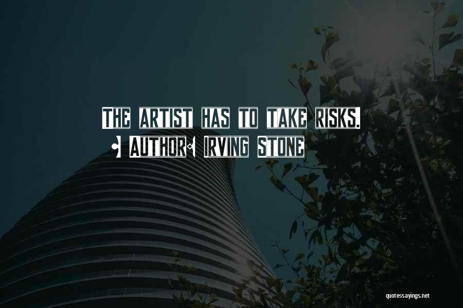 Irving Stone Quotes: The Artist Has To Take Risks.