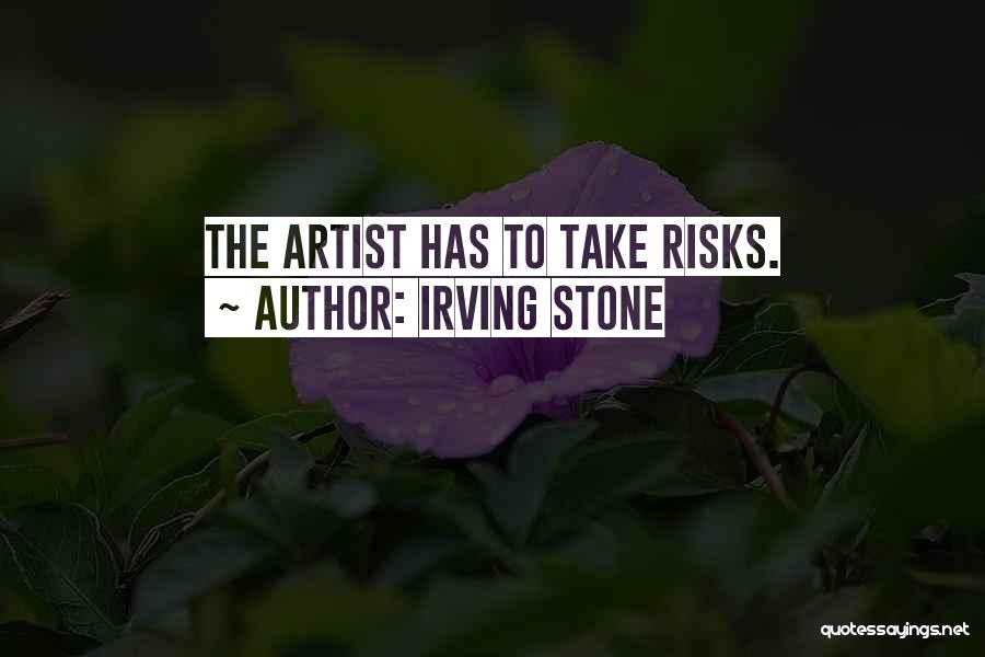 Irving Stone Quotes: The Artist Has To Take Risks.