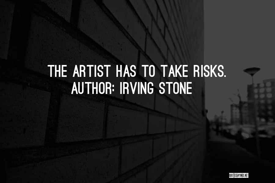 Irving Stone Quotes: The Artist Has To Take Risks.