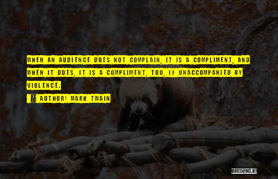 Mark Twain Quotes: When An Audience Does Not Complain, It Is A Compliment, And When It Does, It Is A Compliment, Too, If