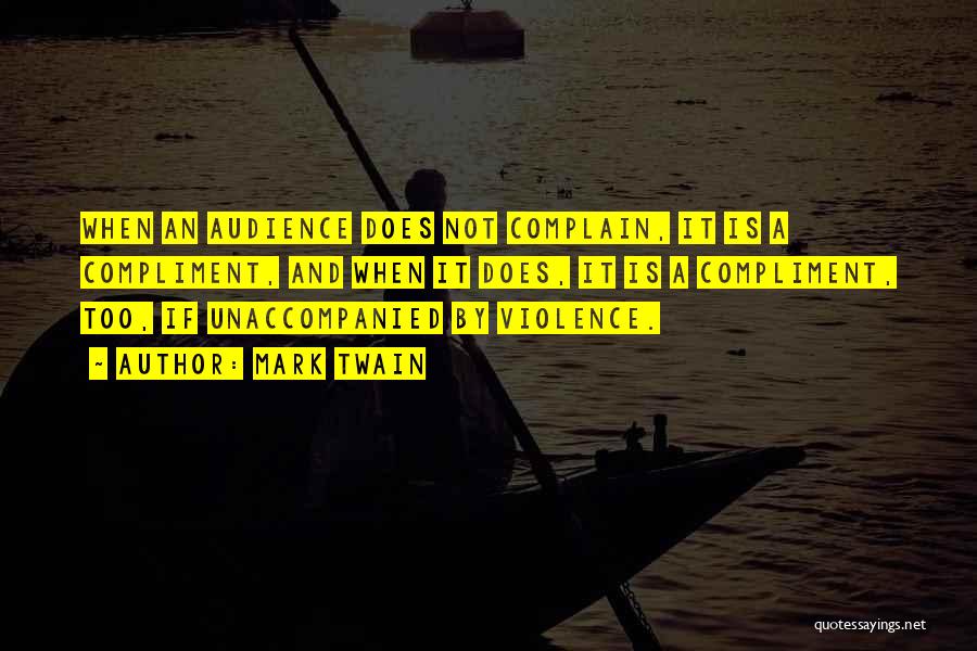 Mark Twain Quotes: When An Audience Does Not Complain, It Is A Compliment, And When It Does, It Is A Compliment, Too, If