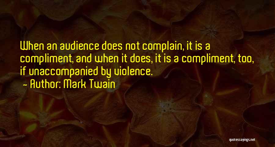 Mark Twain Quotes: When An Audience Does Not Complain, It Is A Compliment, And When It Does, It Is A Compliment, Too, If