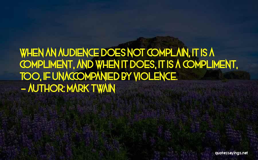 Mark Twain Quotes: When An Audience Does Not Complain, It Is A Compliment, And When It Does, It Is A Compliment, Too, If