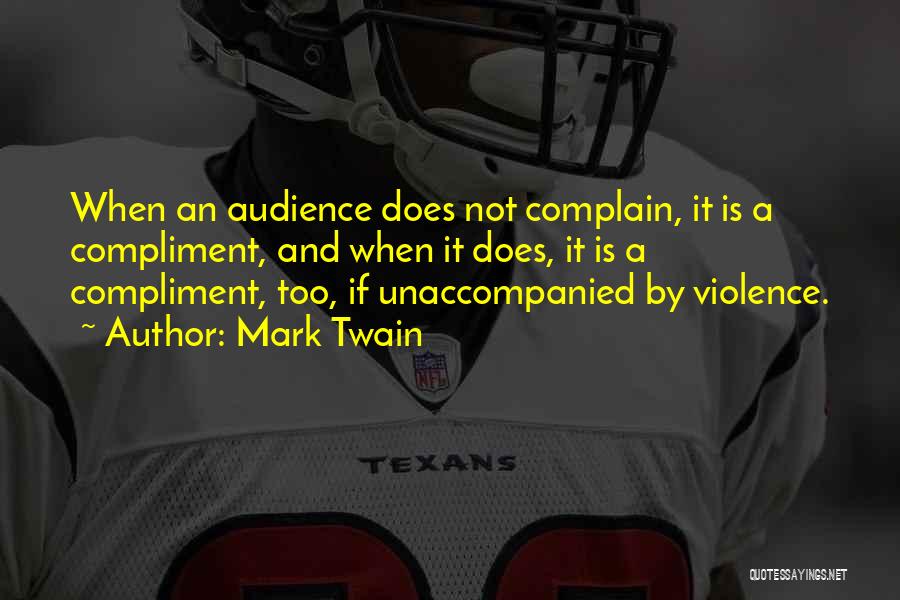 Mark Twain Quotes: When An Audience Does Not Complain, It Is A Compliment, And When It Does, It Is A Compliment, Too, If