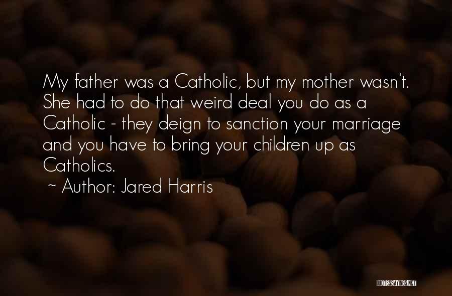 Jared Harris Quotes: My Father Was A Catholic, But My Mother Wasn't. She Had To Do That Weird Deal You Do As A
