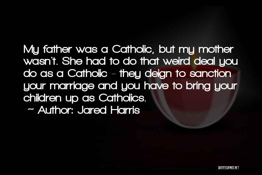 Jared Harris Quotes: My Father Was A Catholic, But My Mother Wasn't. She Had To Do That Weird Deal You Do As A