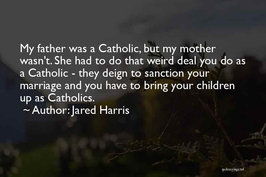 Jared Harris Quotes: My Father Was A Catholic, But My Mother Wasn't. She Had To Do That Weird Deal You Do As A