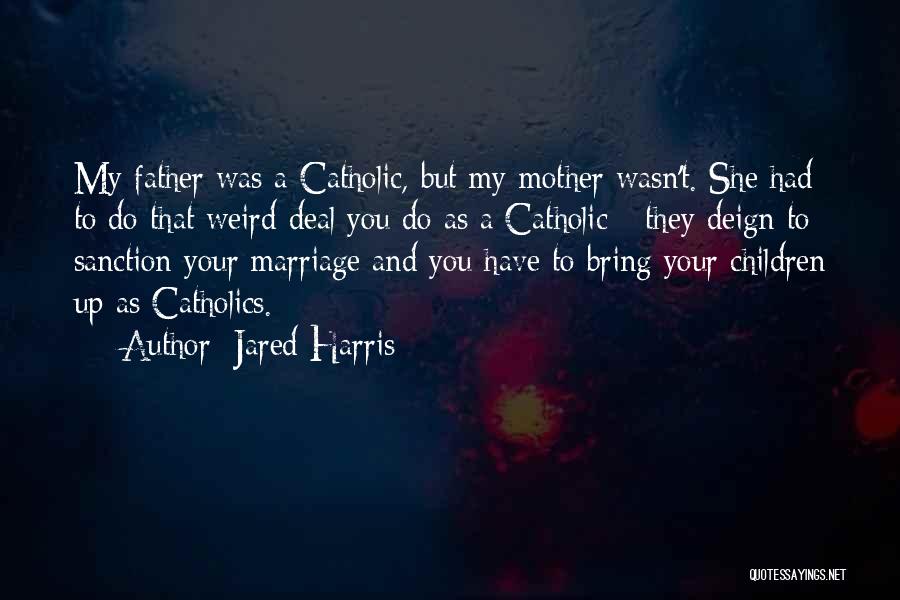 Jared Harris Quotes: My Father Was A Catholic, But My Mother Wasn't. She Had To Do That Weird Deal You Do As A