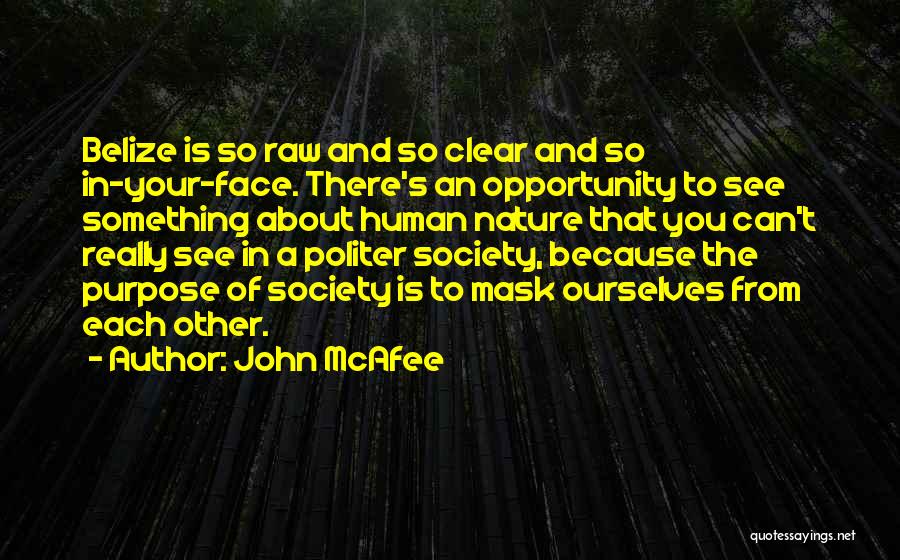 John McAfee Quotes: Belize Is So Raw And So Clear And So In-your-face. There's An Opportunity To See Something About Human Nature That