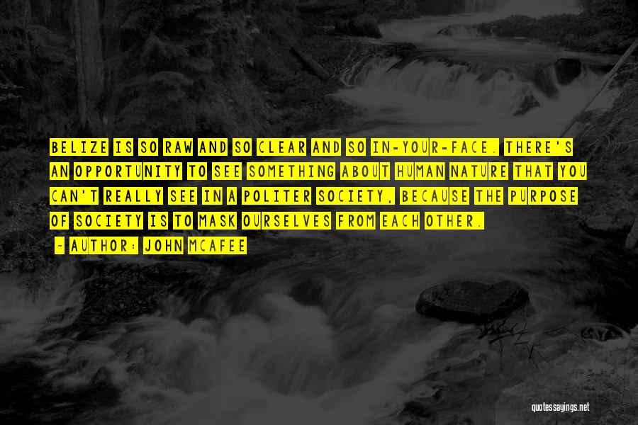 John McAfee Quotes: Belize Is So Raw And So Clear And So In-your-face. There's An Opportunity To See Something About Human Nature That
