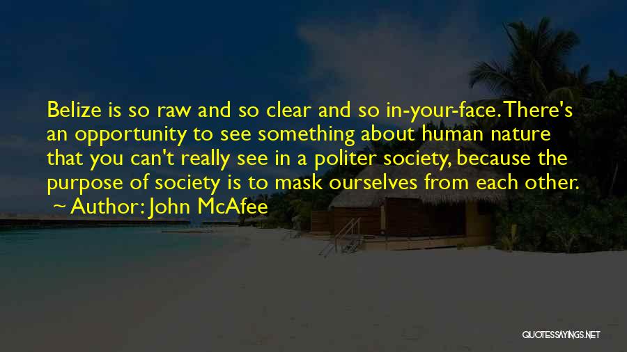 John McAfee Quotes: Belize Is So Raw And So Clear And So In-your-face. There's An Opportunity To See Something About Human Nature That
