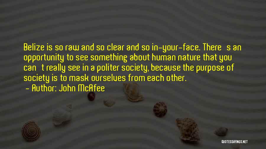 John McAfee Quotes: Belize Is So Raw And So Clear And So In-your-face. There's An Opportunity To See Something About Human Nature That