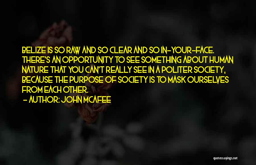 John McAfee Quotes: Belize Is So Raw And So Clear And So In-your-face. There's An Opportunity To See Something About Human Nature That