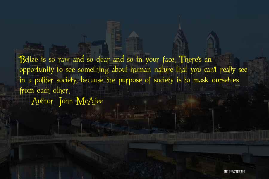 John McAfee Quotes: Belize Is So Raw And So Clear And So In-your-face. There's An Opportunity To See Something About Human Nature That