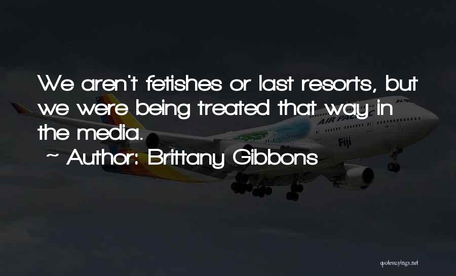 Brittany Gibbons Quotes: We Aren't Fetishes Or Last Resorts, But We Were Being Treated That Way In The Media.