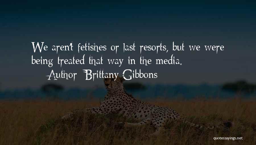 Brittany Gibbons Quotes: We Aren't Fetishes Or Last Resorts, But We Were Being Treated That Way In The Media.