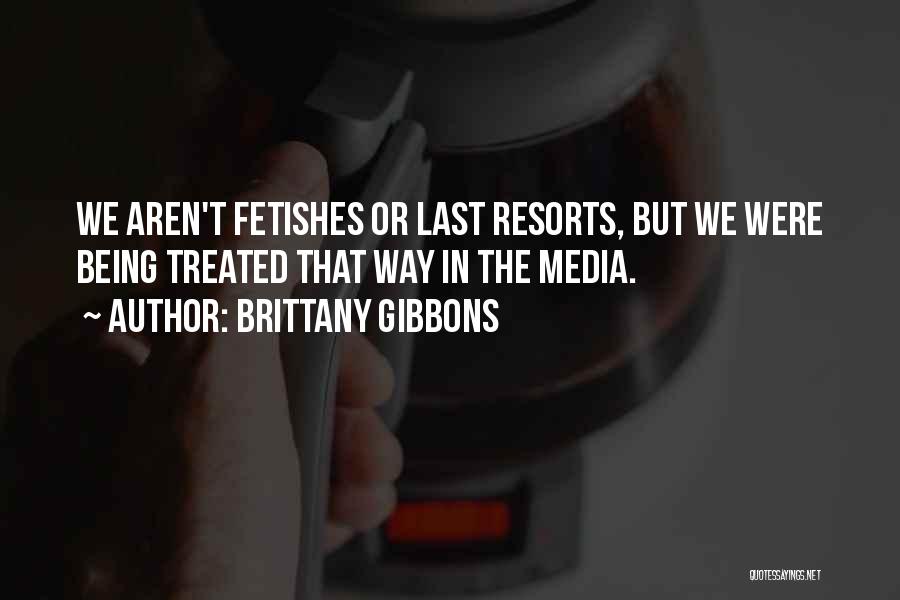 Brittany Gibbons Quotes: We Aren't Fetishes Or Last Resorts, But We Were Being Treated That Way In The Media.