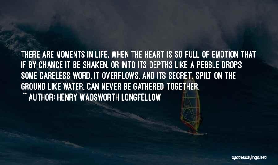 Henry Wadsworth Longfellow Quotes: There Are Moments In Life, When The Heart Is So Full Of Emotion That If By Chance It Be Shaken,