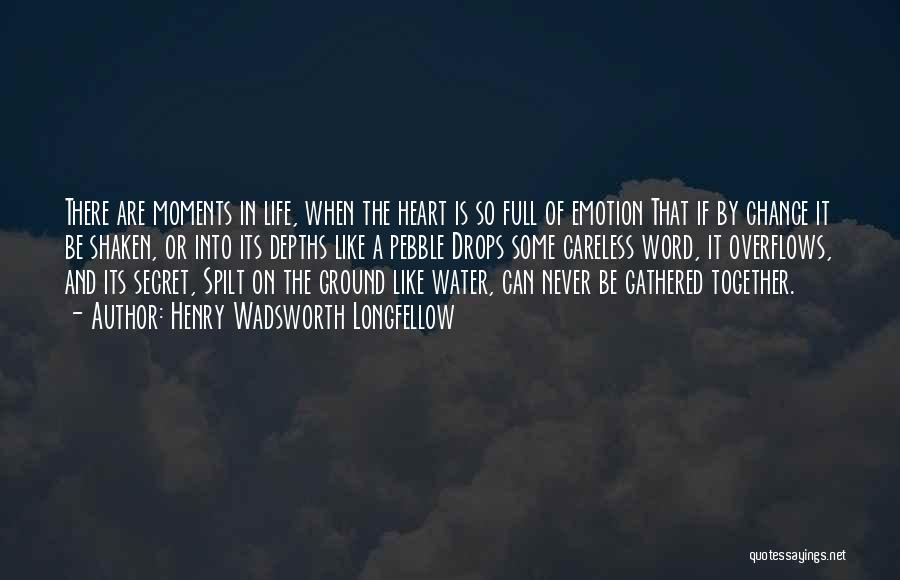 Henry Wadsworth Longfellow Quotes: There Are Moments In Life, When The Heart Is So Full Of Emotion That If By Chance It Be Shaken,