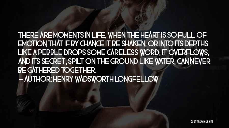 Henry Wadsworth Longfellow Quotes: There Are Moments In Life, When The Heart Is So Full Of Emotion That If By Chance It Be Shaken,