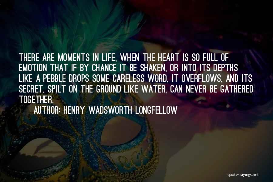Henry Wadsworth Longfellow Quotes: There Are Moments In Life, When The Heart Is So Full Of Emotion That If By Chance It Be Shaken,
