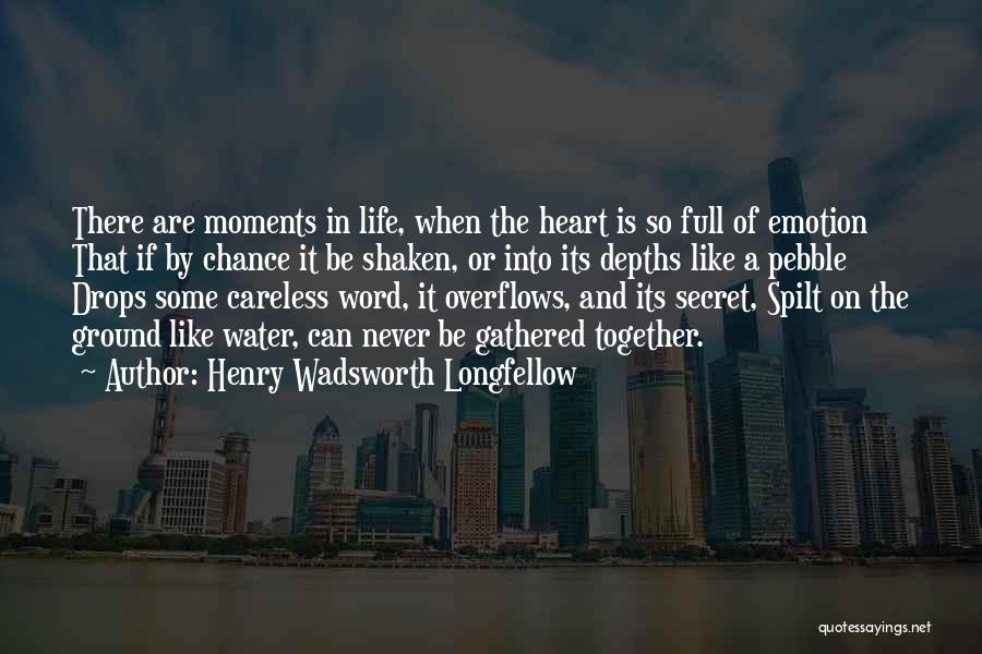 Henry Wadsworth Longfellow Quotes: There Are Moments In Life, When The Heart Is So Full Of Emotion That If By Chance It Be Shaken,