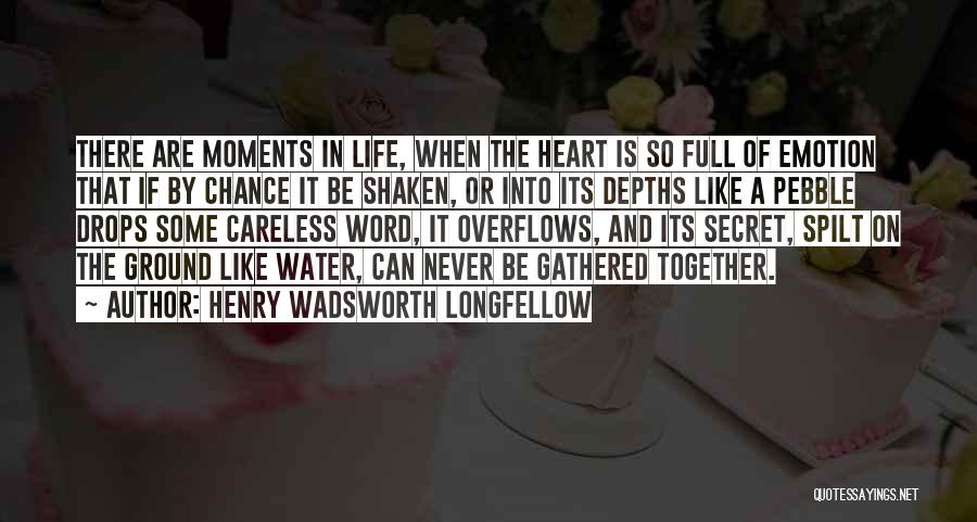 Henry Wadsworth Longfellow Quotes: There Are Moments In Life, When The Heart Is So Full Of Emotion That If By Chance It Be Shaken,