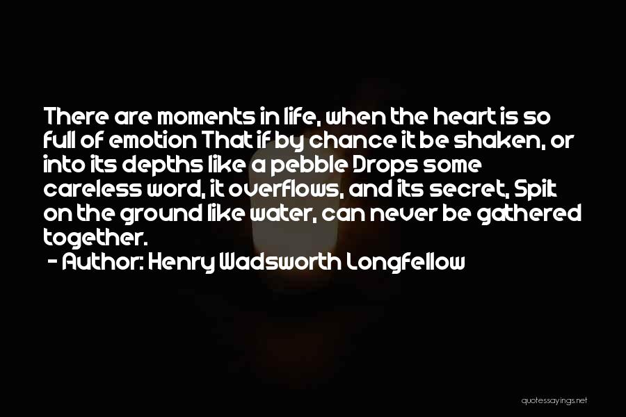 Henry Wadsworth Longfellow Quotes: There Are Moments In Life, When The Heart Is So Full Of Emotion That If By Chance It Be Shaken,